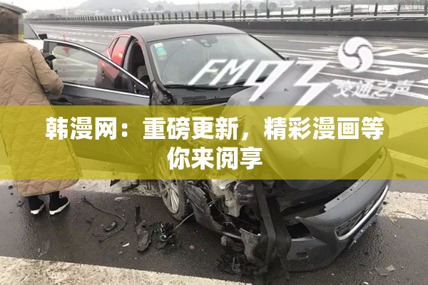 韩漫网：重磅更新，精彩漫画等你来阅享