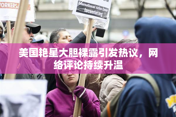 美国艳星大胆裸露引发热议，网络评论持续升温