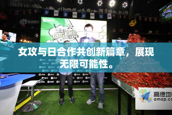 女攻与日合作共创新篇章，展现无限可能性。