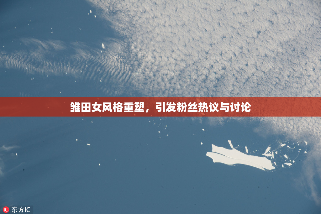 雏田女风格重塑，引发粉丝热议与讨论