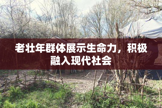 老壮年群体展示生命力，积极融入现代社会