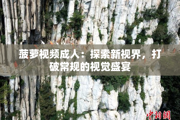 菠萝视频成人：探索新视界，打破常规的视觉盛宴
