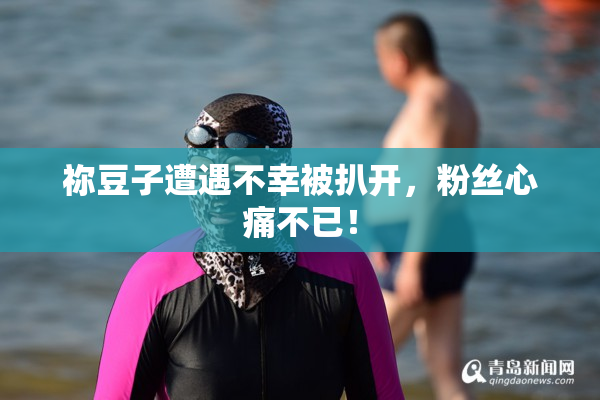 祢豆子遭遇不幸被扒开，粉丝心痛不已！