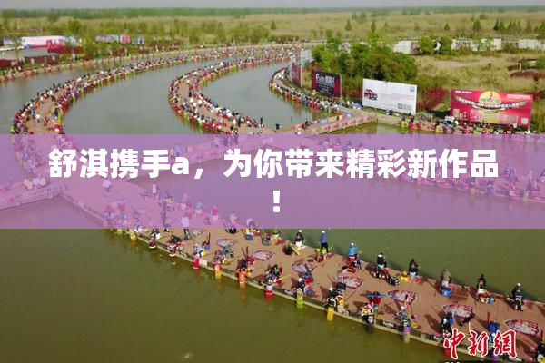 舒淇携手a，为你带来精彩新作品！