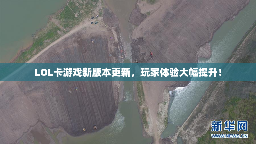 LOL卡游戏新版本更新，玩家体验大幅提升！