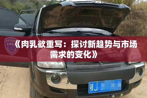 《肉乳欲重写：探讨新趋势与市场需求的变化》