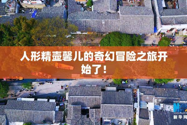 人形精壶馨儿的奇幻冒险之旅开始了！
