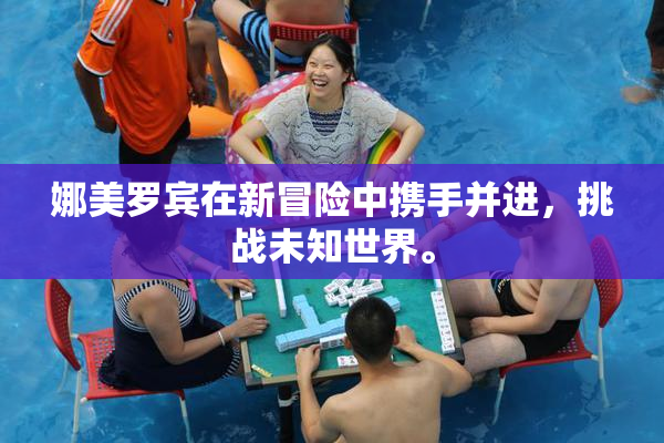 娜美罗宾在新冒险中携手并进，挑战未知世界。