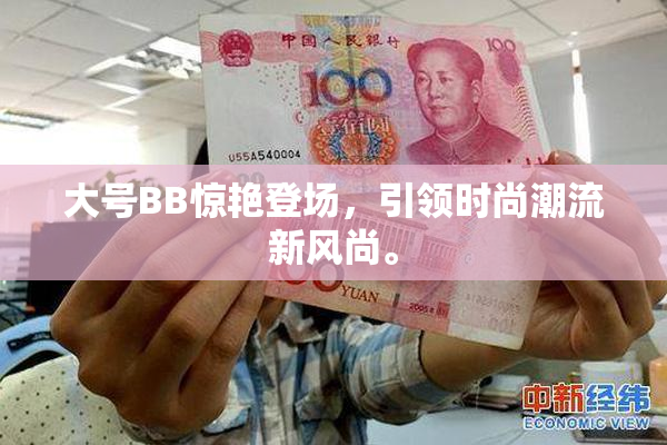 大号BB惊艳登场，引领时尚潮流新风尚。