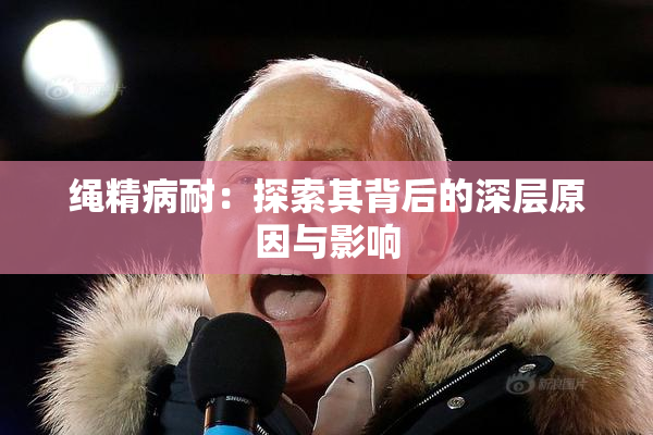 绳精病耐：探索其背后的深层原因与影响