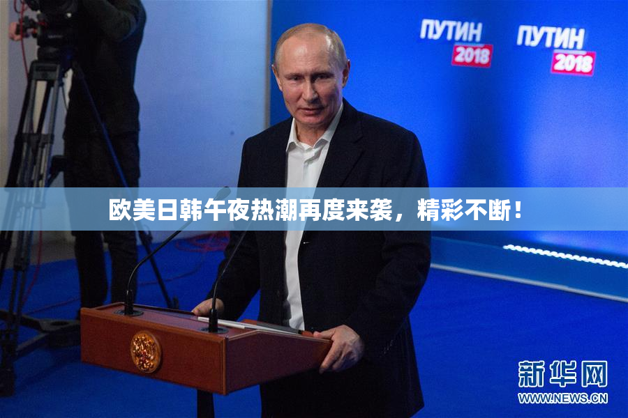欧美日韩午夜热潮再度来袭，精彩不断！