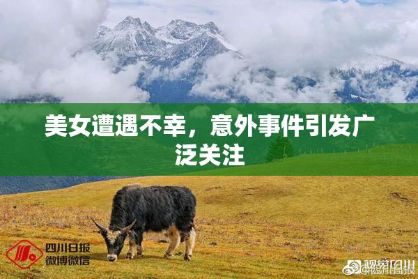 美女遭遇不幸，意外事件引发广泛关注