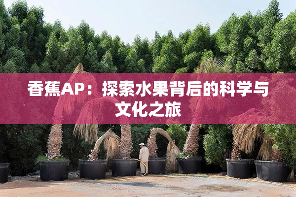 香蕉AP：探索水果背后的科学与文化之旅