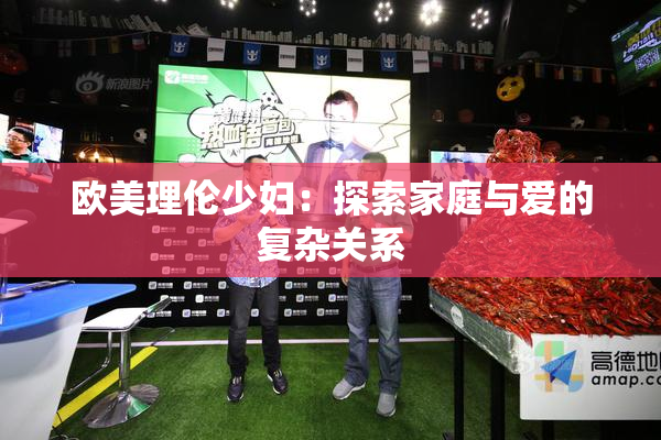 欧美理伦少妇：探索家庭与爱的复杂关系