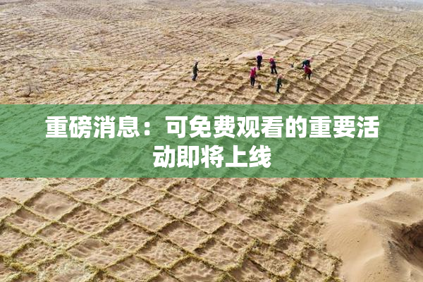 重磅消息：可免费观看的重要活动即将上线