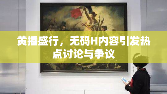 黄播盛行，无码H内容引发热点讨论与争议