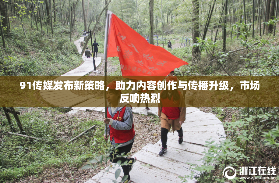 91传媒发布新策略，助力内容创作与传播升级，市场反响热烈