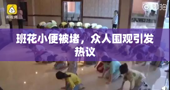 班花小便被堵，众人围观引发热议