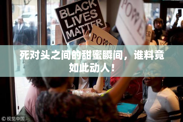 死对头之间的甜蜜瞬间，谁料竟如此动人！