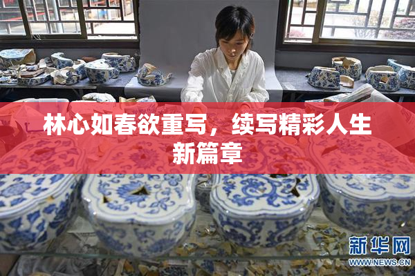 林心如春欲重写，续写精彩人生新篇章