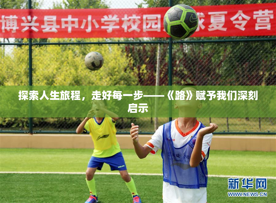 探索人生旅程，走好每一步——《路》赋予我们深刻启示