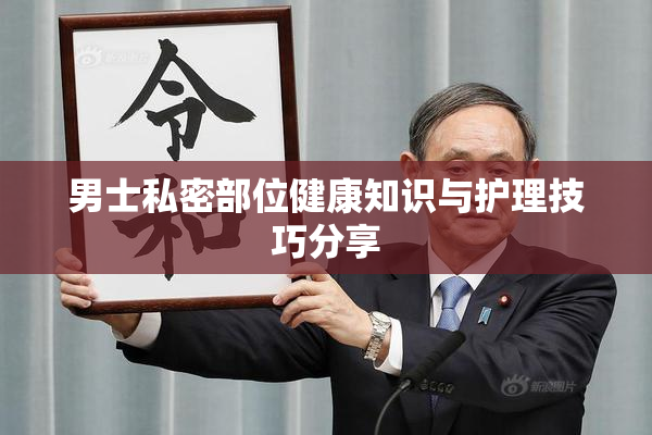 男士私密部位健康知识与护理技巧分享