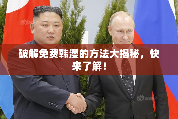 破解免费韩漫的方法大揭秘，快来了解！