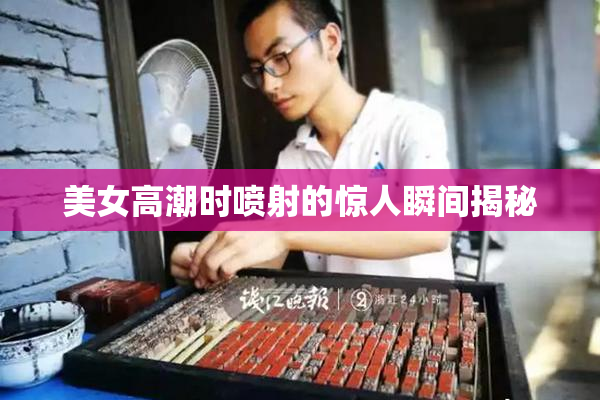 美女高潮时喷射的惊人瞬间揭秘