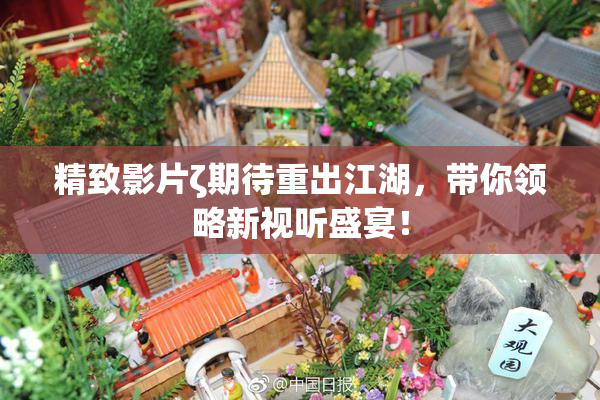 精致影片ζ期待重出江湖，带你领略新视听盛宴！