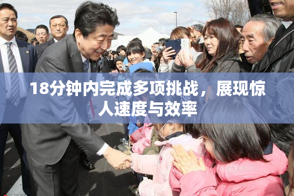 18分钟内完成多项挑战，展现惊人速度与效率