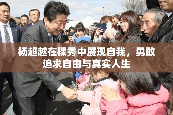 杨超越在裸秀中展现自我，勇敢追求自由与真实人生