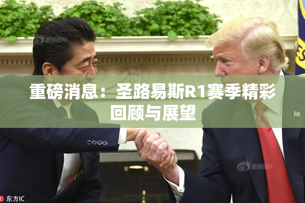 重磅消息：圣路易斯R1赛季精彩回顾与展望