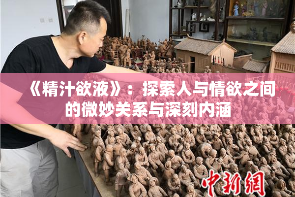 《精汁欲液》：探索人与情欲之间的微妙关系与深刻内涵