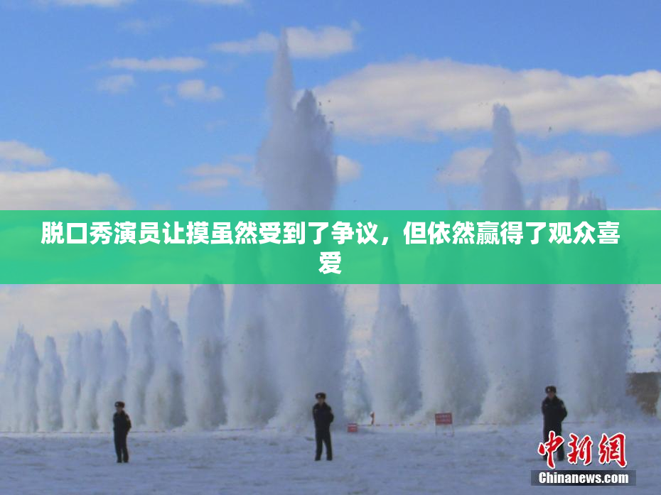 脱口秀演员让摸虽然受到了争议，但依然赢得了观众喜爱