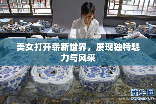 美女打开崭新世界，展现独特魅力与风采