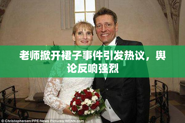 老师掀开裙子事件引发热议，舆论反响强烈