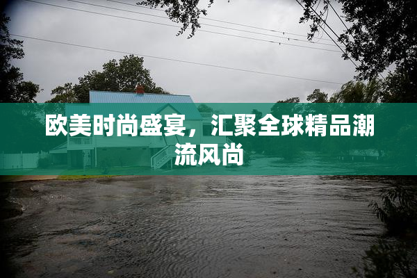 欧美时尚盛宴，汇聚全球精品潮流风尚