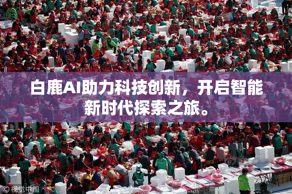白鹿AI助力科技创新，开启智能新时代探索之旅。