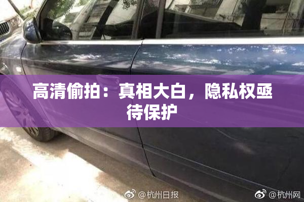 高清偷拍：真相大白，隐私权亟待保护
