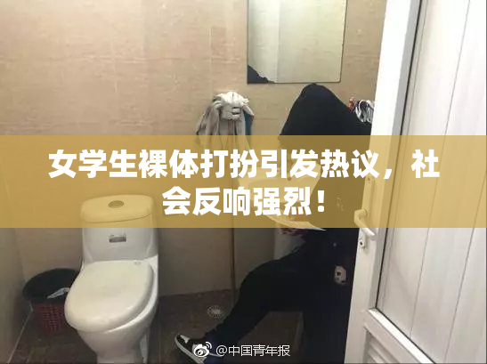 女学生裸体打扮引发热议，社会反响强烈！