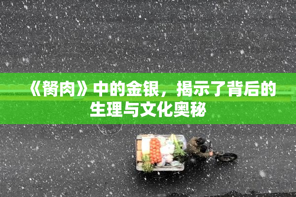 《胬肉》中的金银，揭示了背后的生理与文化奥秘