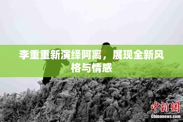 李重重新演绎阿离，展现全新风格与情感