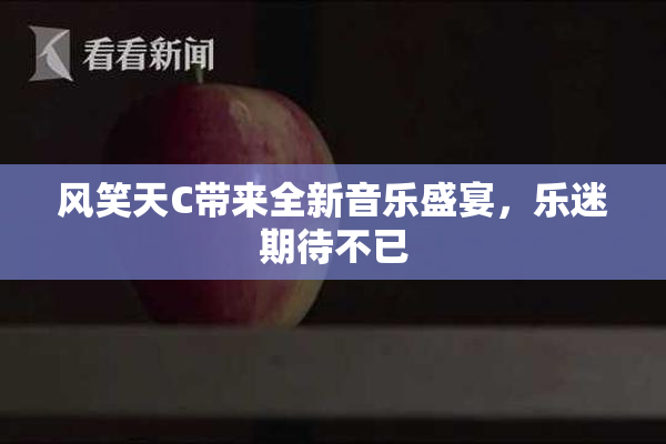 风笑天C带来全新音乐盛宴，乐迷期待不已
