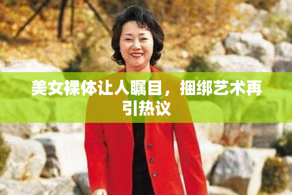 美女裸体让人瞩目，捆绑艺术再引热议
