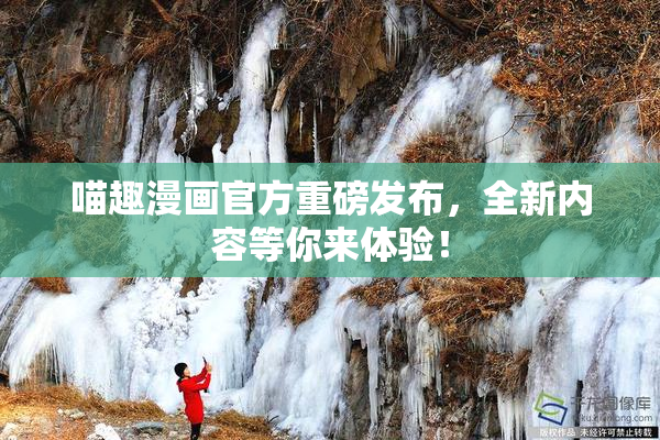 喵趣漫画官方重磅发布，全新内容等你来体验！