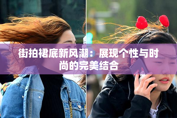 街拍裙底新风潮：展现个性与时尚的完美结合