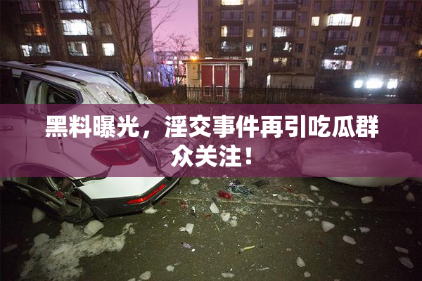黑料曝光，淫交事件再引吃瓜群众关注！