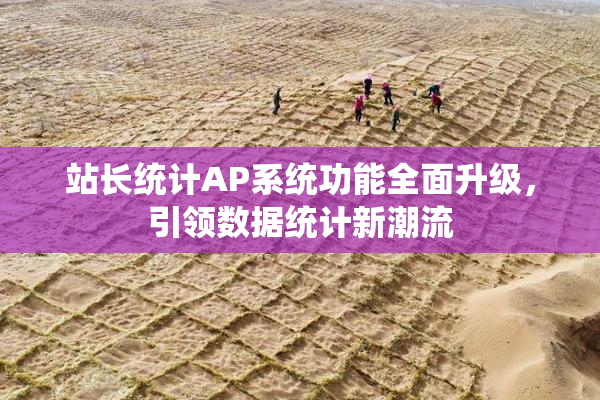 站长统计AP系统功能全面升级，引领数据统计新潮流