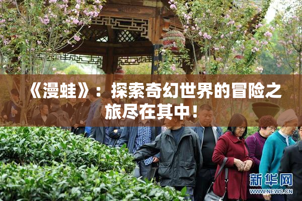 《漫蛙》：探索奇幻世界的冒险之旅尽在其中！