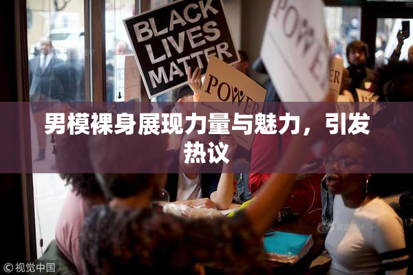 男模裸身展现力量与魅力，引发热议